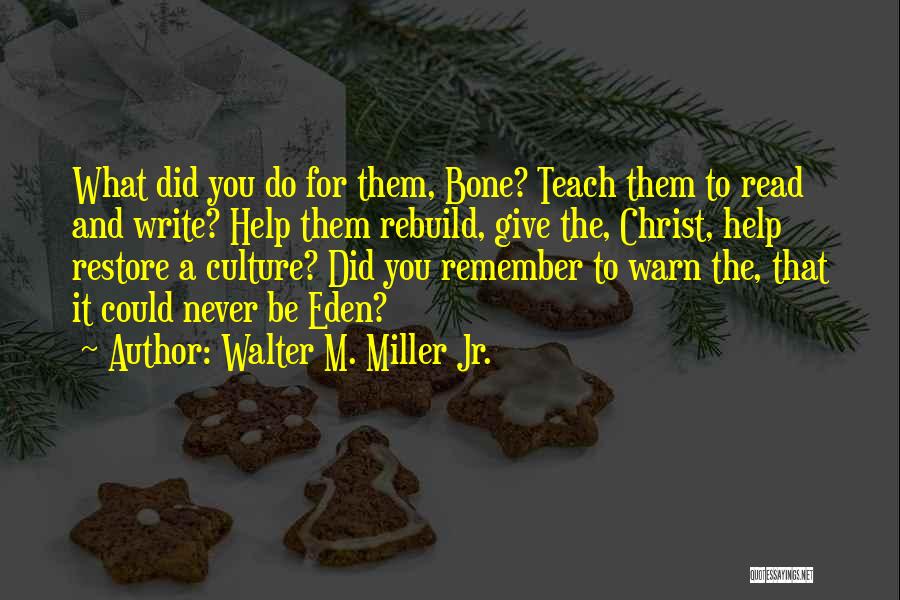 Walter M. Miller Jr. Quotes: What Did You Do For Them, Bone? Teach Them To Read And Write? Help Them Rebuild, Give The, Christ, Help