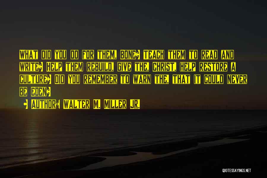 Walter M. Miller Jr. Quotes: What Did You Do For Them, Bone? Teach Them To Read And Write? Help Them Rebuild, Give The, Christ, Help