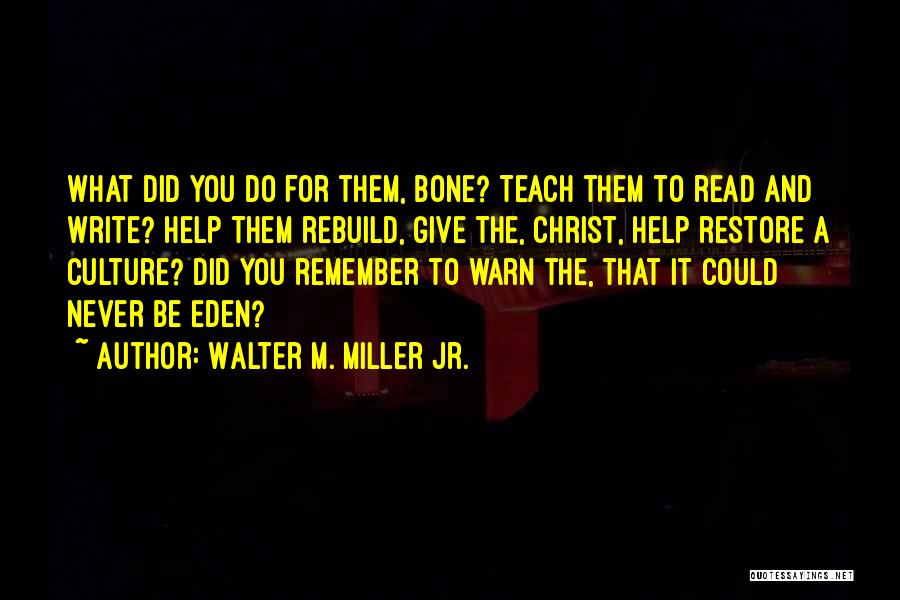 Walter M. Miller Jr. Quotes: What Did You Do For Them, Bone? Teach Them To Read And Write? Help Them Rebuild, Give The, Christ, Help