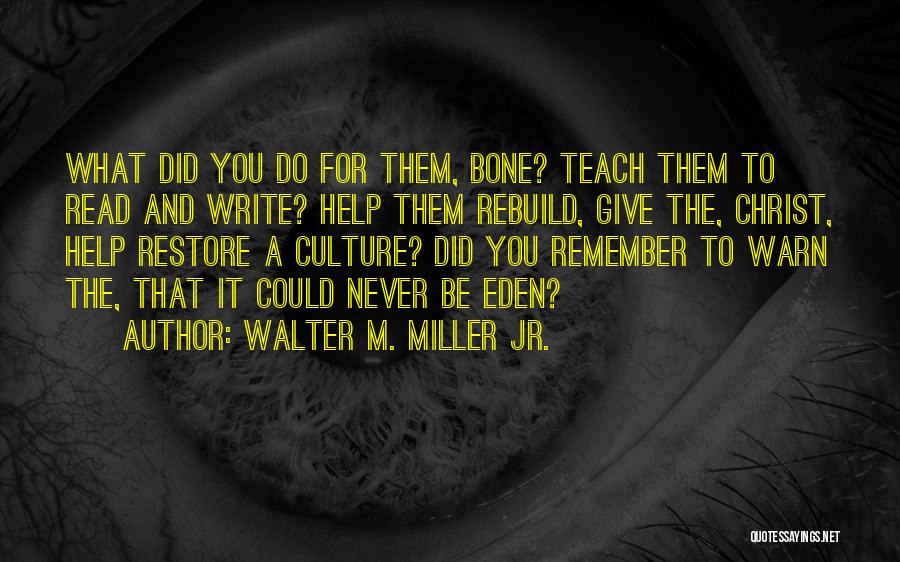 Walter M. Miller Jr. Quotes: What Did You Do For Them, Bone? Teach Them To Read And Write? Help Them Rebuild, Give The, Christ, Help