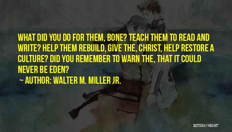 Walter M. Miller Jr. Quotes: What Did You Do For Them, Bone? Teach Them To Read And Write? Help Them Rebuild, Give The, Christ, Help