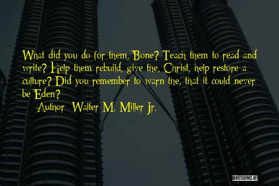 Walter M. Miller Jr. Quotes: What Did You Do For Them, Bone? Teach Them To Read And Write? Help Them Rebuild, Give The, Christ, Help