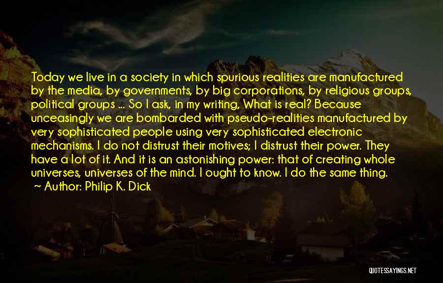 Philip K. Dick Quotes: Today We Live In A Society In Which Spurious Realities Are Manufactured By The Media, By Governments, By Big Corporations,