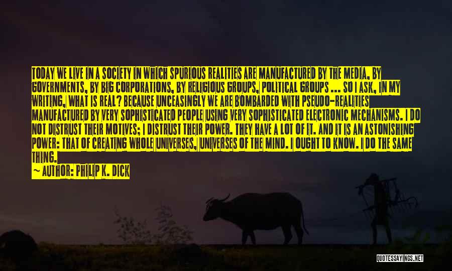 Philip K. Dick Quotes: Today We Live In A Society In Which Spurious Realities Are Manufactured By The Media, By Governments, By Big Corporations,