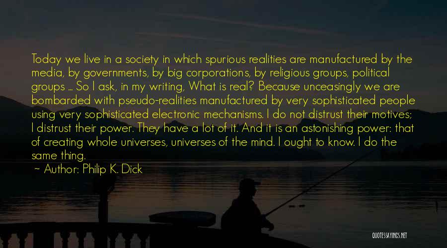 Philip K. Dick Quotes: Today We Live In A Society In Which Spurious Realities Are Manufactured By The Media, By Governments, By Big Corporations,