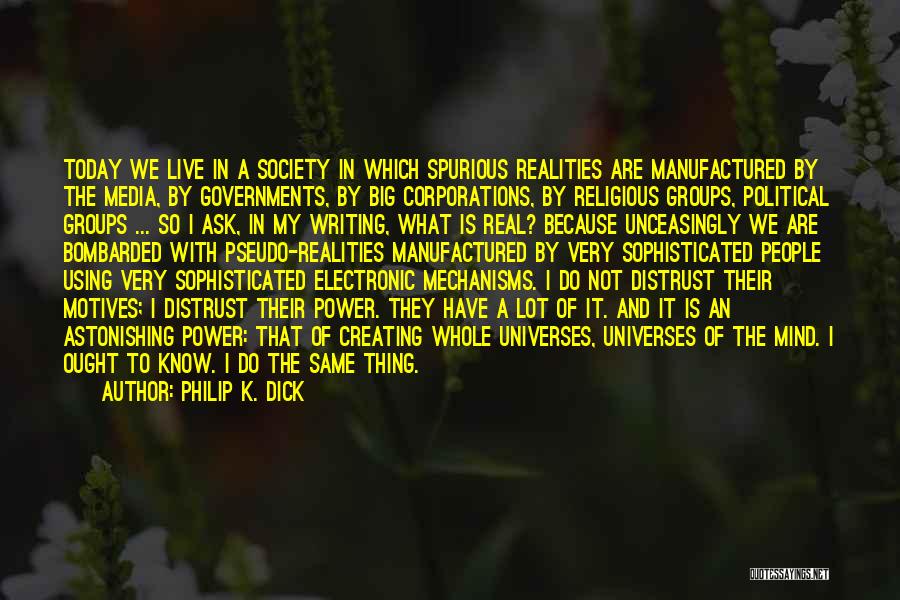 Philip K. Dick Quotes: Today We Live In A Society In Which Spurious Realities Are Manufactured By The Media, By Governments, By Big Corporations,