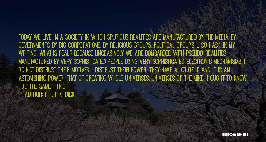 Philip K. Dick Quotes: Today We Live In A Society In Which Spurious Realities Are Manufactured By The Media, By Governments, By Big Corporations,