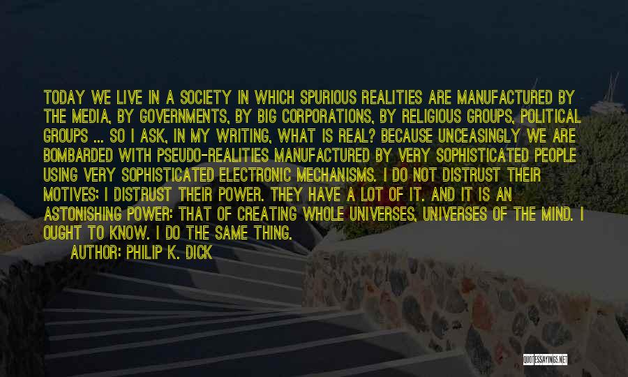 Philip K. Dick Quotes: Today We Live In A Society In Which Spurious Realities Are Manufactured By The Media, By Governments, By Big Corporations,