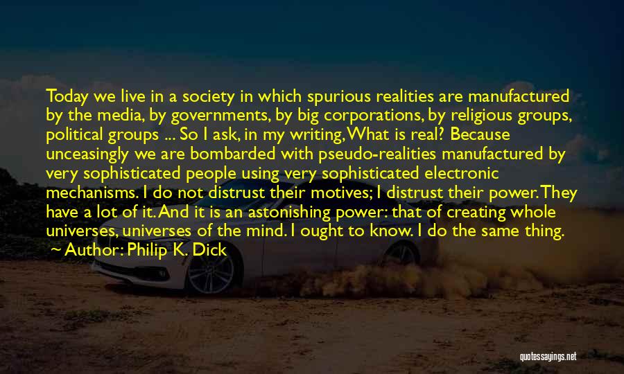 Philip K. Dick Quotes: Today We Live In A Society In Which Spurious Realities Are Manufactured By The Media, By Governments, By Big Corporations,