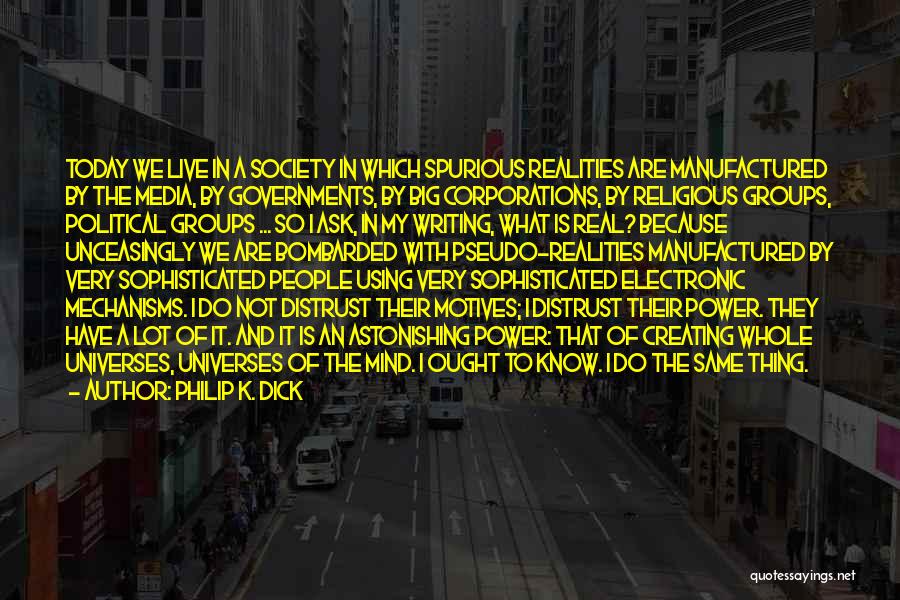 Philip K. Dick Quotes: Today We Live In A Society In Which Spurious Realities Are Manufactured By The Media, By Governments, By Big Corporations,