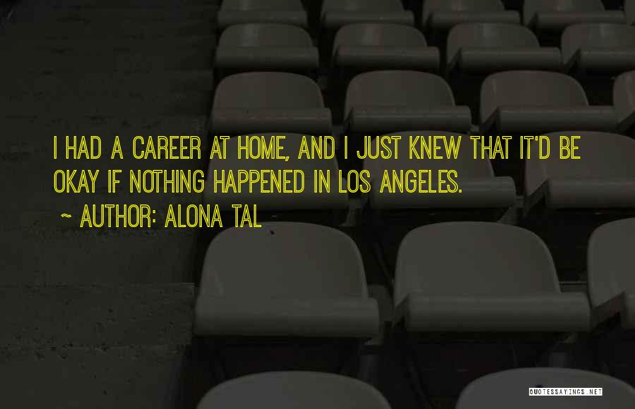 Alona Tal Quotes: I Had A Career At Home, And I Just Knew That It'd Be Okay If Nothing Happened In Los Angeles.