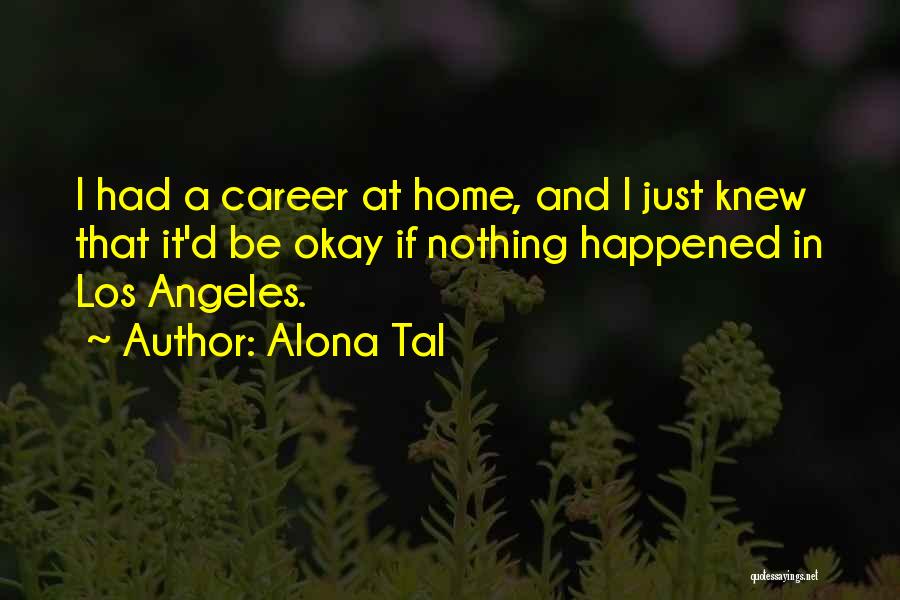 Alona Tal Quotes: I Had A Career At Home, And I Just Knew That It'd Be Okay If Nothing Happened In Los Angeles.