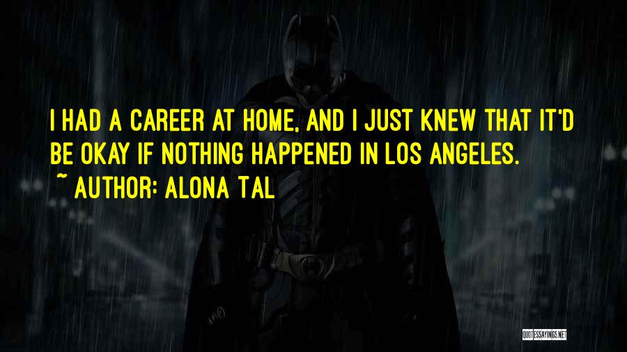 Alona Tal Quotes: I Had A Career At Home, And I Just Knew That It'd Be Okay If Nothing Happened In Los Angeles.