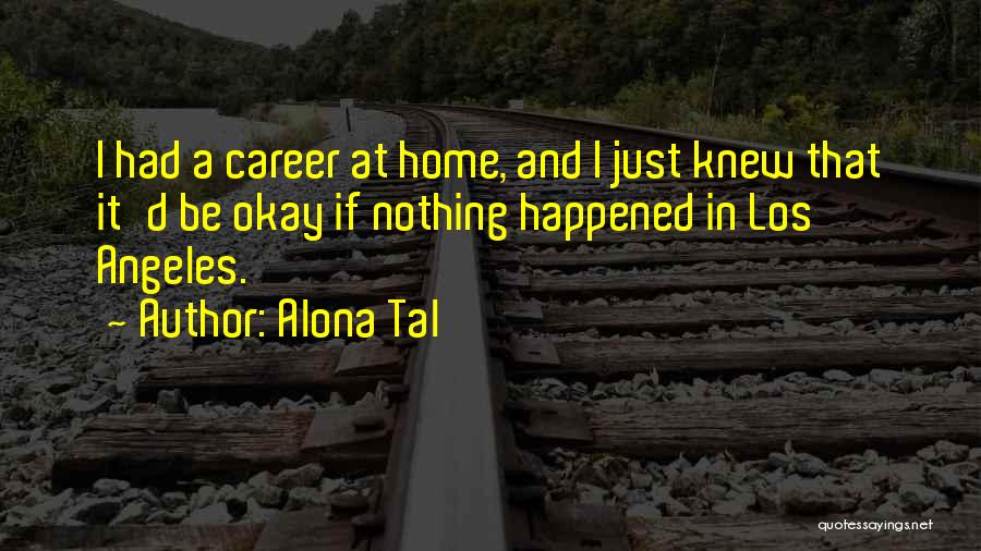 Alona Tal Quotes: I Had A Career At Home, And I Just Knew That It'd Be Okay If Nothing Happened In Los Angeles.