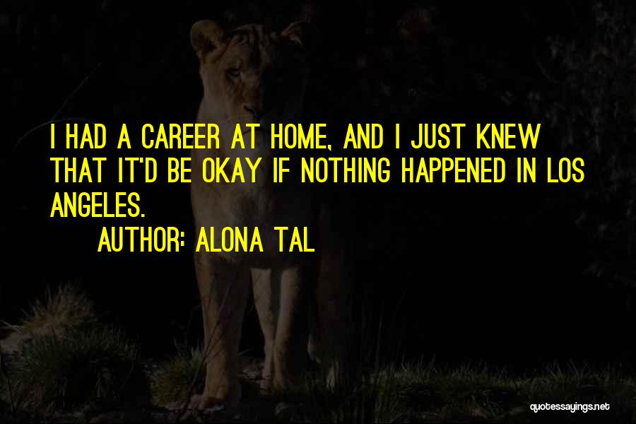 Alona Tal Quotes: I Had A Career At Home, And I Just Knew That It'd Be Okay If Nothing Happened In Los Angeles.