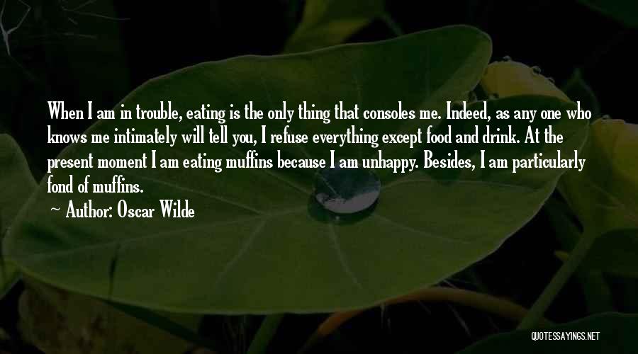 Oscar Wilde Quotes: When I Am In Trouble, Eating Is The Only Thing That Consoles Me. Indeed, As Any One Who Knows Me