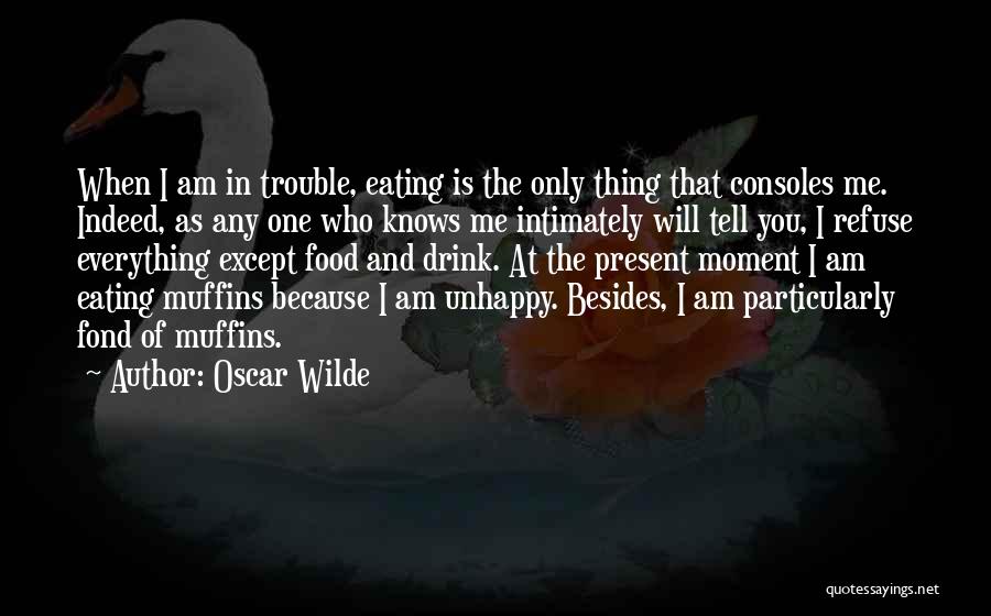 Oscar Wilde Quotes: When I Am In Trouble, Eating Is The Only Thing That Consoles Me. Indeed, As Any One Who Knows Me