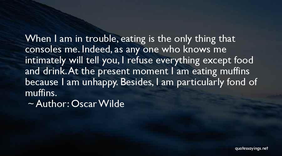 Oscar Wilde Quotes: When I Am In Trouble, Eating Is The Only Thing That Consoles Me. Indeed, As Any One Who Knows Me