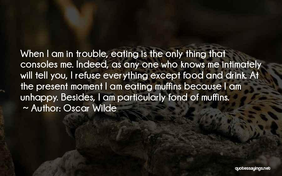 Oscar Wilde Quotes: When I Am In Trouble, Eating Is The Only Thing That Consoles Me. Indeed, As Any One Who Knows Me