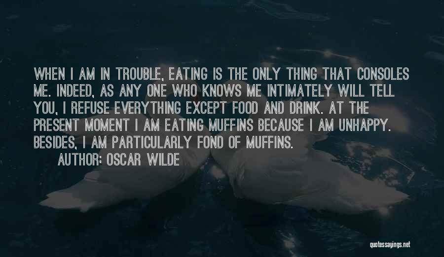 Oscar Wilde Quotes: When I Am In Trouble, Eating Is The Only Thing That Consoles Me. Indeed, As Any One Who Knows Me