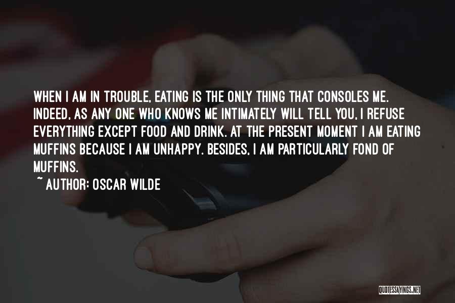 Oscar Wilde Quotes: When I Am In Trouble, Eating Is The Only Thing That Consoles Me. Indeed, As Any One Who Knows Me