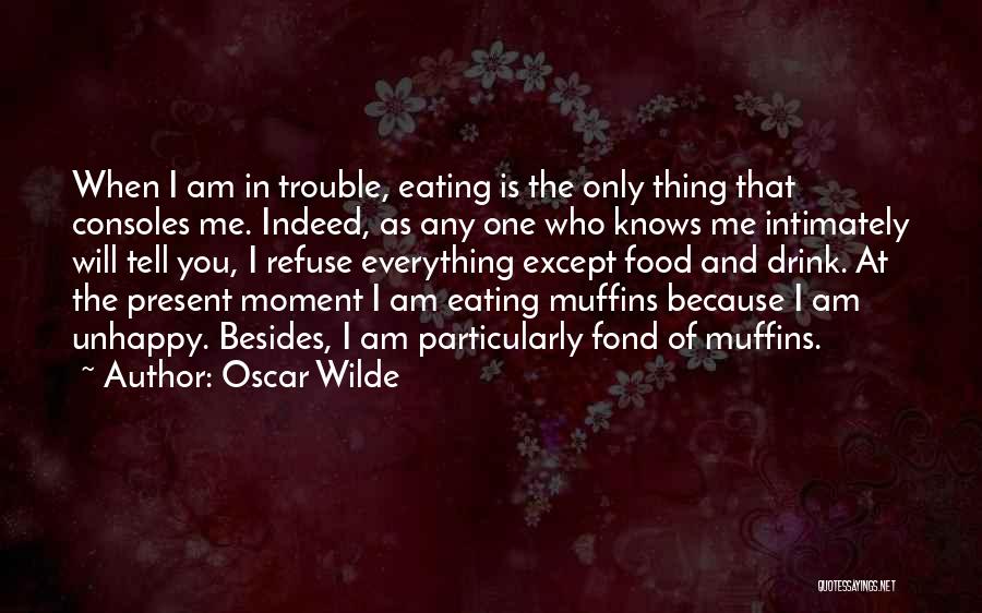 Oscar Wilde Quotes: When I Am In Trouble, Eating Is The Only Thing That Consoles Me. Indeed, As Any One Who Knows Me