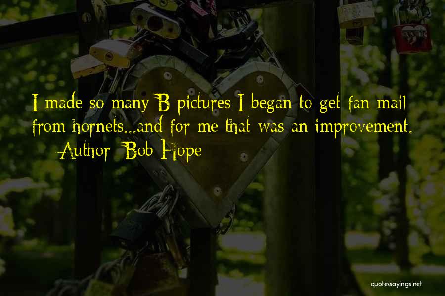 Bob Hope Quotes: I Made So Many B Pictures I Began To Get Fan Mail From Hornets...and For Me That Was An Improvement.