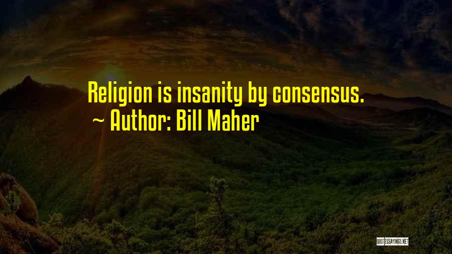 Bill Maher Quotes: Religion Is Insanity By Consensus.