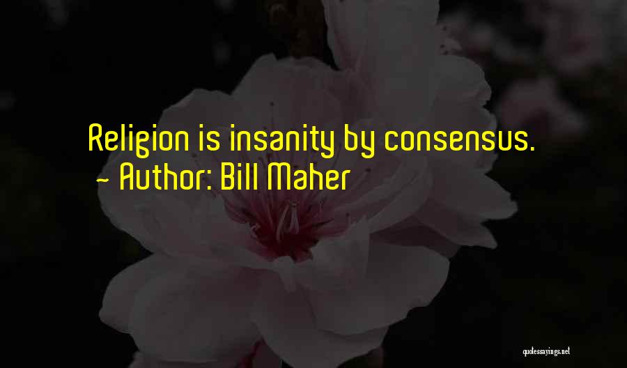 Bill Maher Quotes: Religion Is Insanity By Consensus.