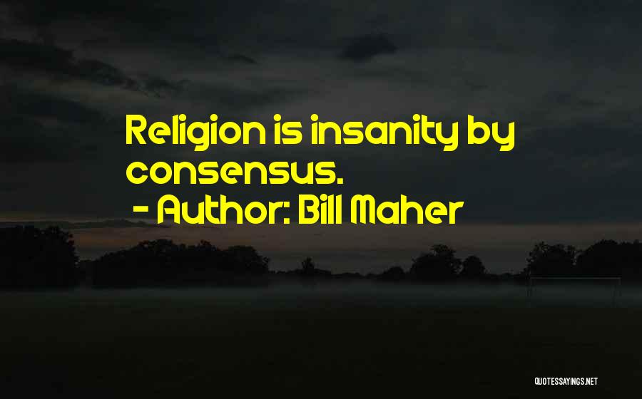 Bill Maher Quotes: Religion Is Insanity By Consensus.