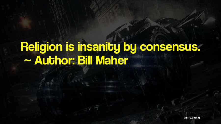 Bill Maher Quotes: Religion Is Insanity By Consensus.