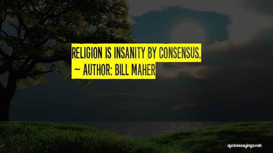 Bill Maher Quotes: Religion Is Insanity By Consensus.