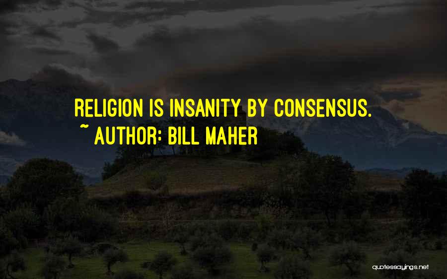 Bill Maher Quotes: Religion Is Insanity By Consensus.
