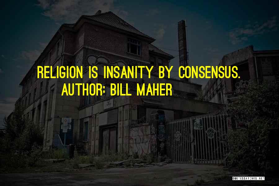 Bill Maher Quotes: Religion Is Insanity By Consensus.
