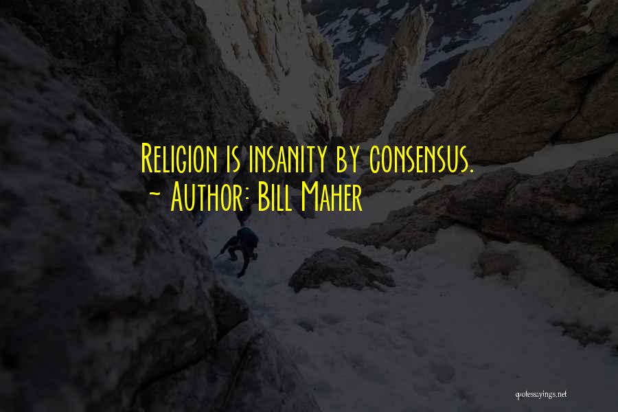 Bill Maher Quotes: Religion Is Insanity By Consensus.