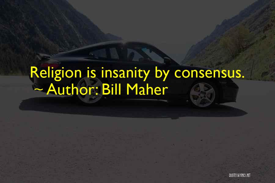 Bill Maher Quotes: Religion Is Insanity By Consensus.