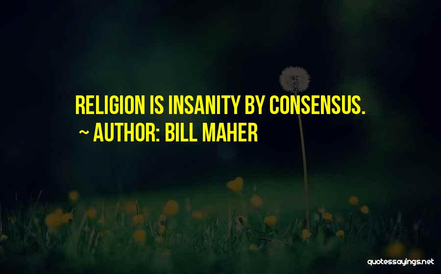 Bill Maher Quotes: Religion Is Insanity By Consensus.
