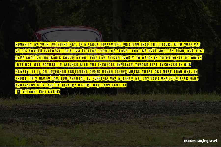 Koji Suzuki Quotes: Humanity As Such, We Might Say, Is A Large Collective Drifting Into The Future With Survival As Its Shared Interest.