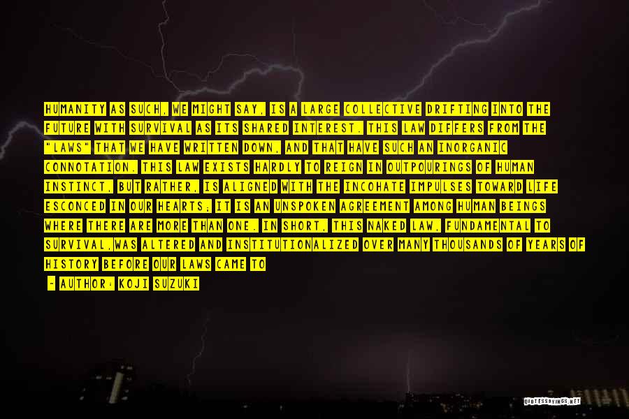 Koji Suzuki Quotes: Humanity As Such, We Might Say, Is A Large Collective Drifting Into The Future With Survival As Its Shared Interest.