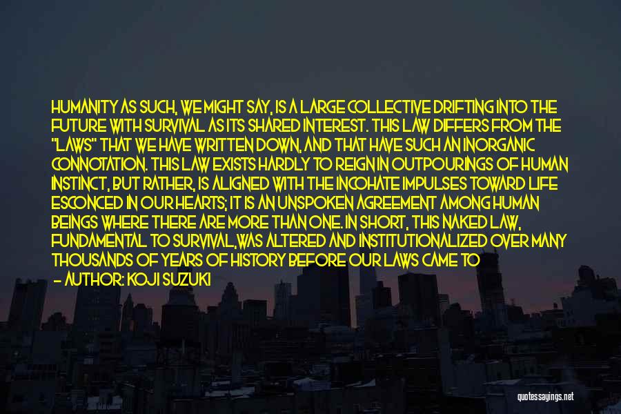 Koji Suzuki Quotes: Humanity As Such, We Might Say, Is A Large Collective Drifting Into The Future With Survival As Its Shared Interest.