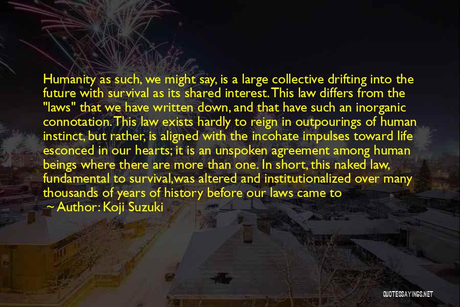 Koji Suzuki Quotes: Humanity As Such, We Might Say, Is A Large Collective Drifting Into The Future With Survival As Its Shared Interest.