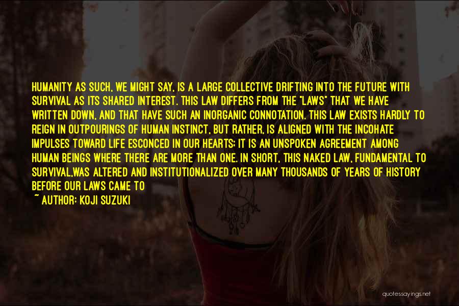 Koji Suzuki Quotes: Humanity As Such, We Might Say, Is A Large Collective Drifting Into The Future With Survival As Its Shared Interest.