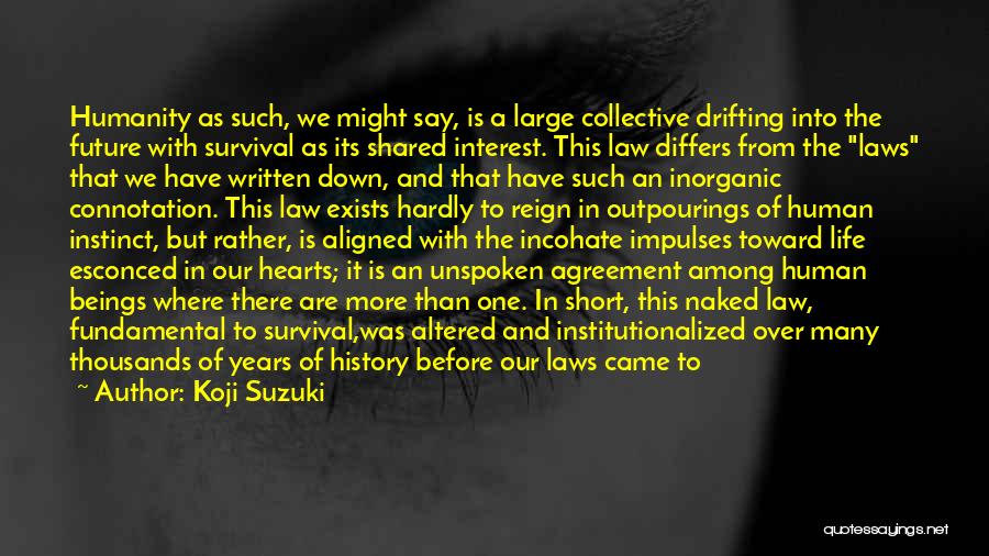 Koji Suzuki Quotes: Humanity As Such, We Might Say, Is A Large Collective Drifting Into The Future With Survival As Its Shared Interest.