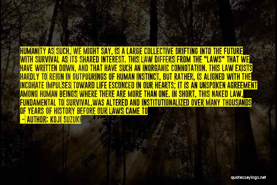 Koji Suzuki Quotes: Humanity As Such, We Might Say, Is A Large Collective Drifting Into The Future With Survival As Its Shared Interest.