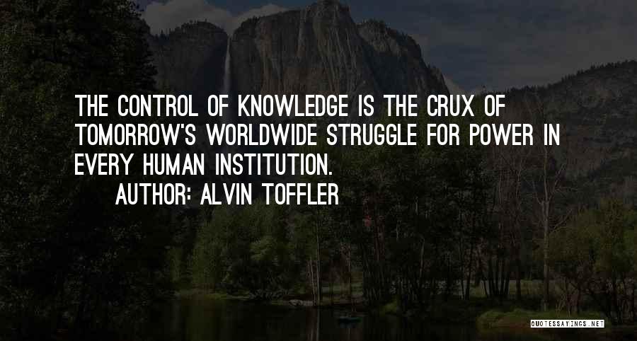Alvin Toffler Quotes: The Control Of Knowledge Is The Crux Of Tomorrow's Worldwide Struggle For Power In Every Human Institution.