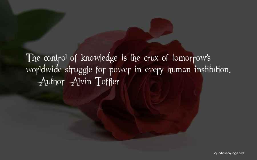 Alvin Toffler Quotes: The Control Of Knowledge Is The Crux Of Tomorrow's Worldwide Struggle For Power In Every Human Institution.