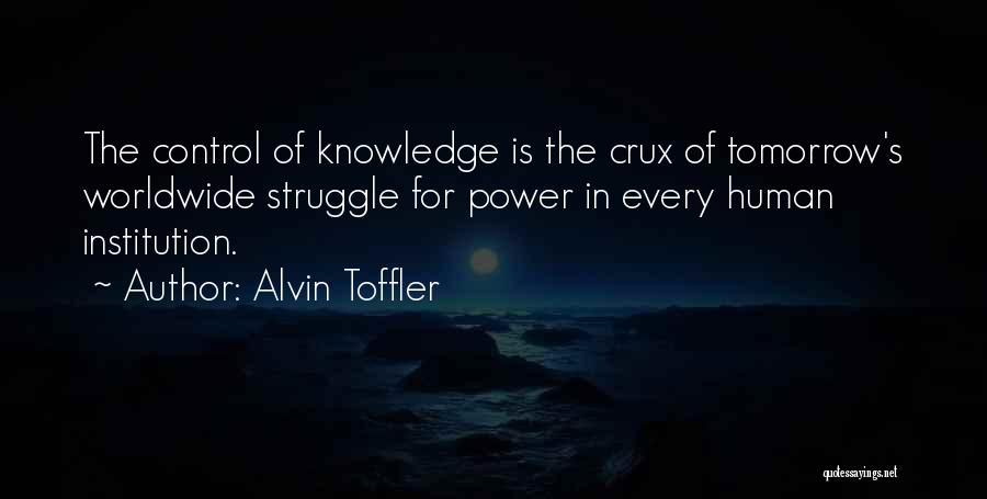 Alvin Toffler Quotes: The Control Of Knowledge Is The Crux Of Tomorrow's Worldwide Struggle For Power In Every Human Institution.