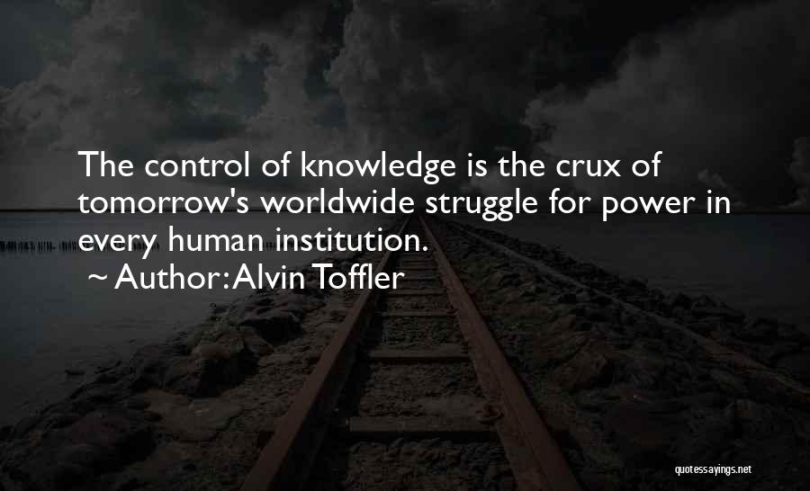 Alvin Toffler Quotes: The Control Of Knowledge Is The Crux Of Tomorrow's Worldwide Struggle For Power In Every Human Institution.