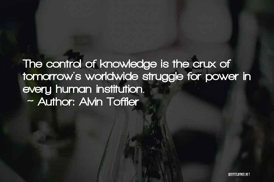 Alvin Toffler Quotes: The Control Of Knowledge Is The Crux Of Tomorrow's Worldwide Struggle For Power In Every Human Institution.