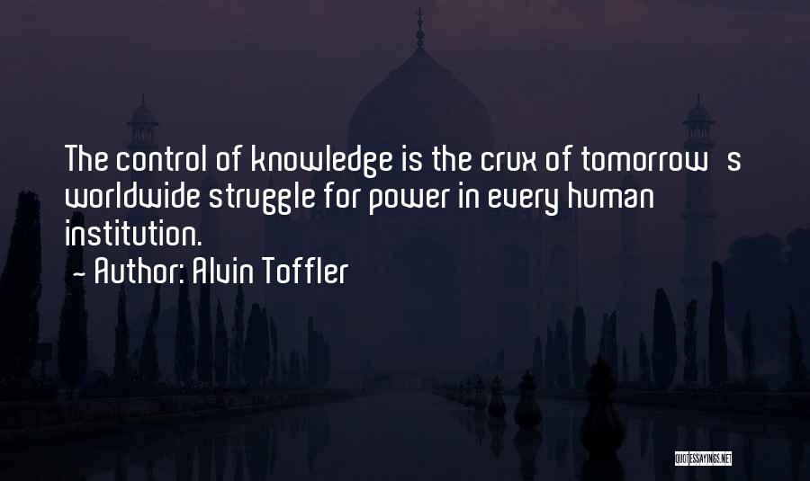 Alvin Toffler Quotes: The Control Of Knowledge Is The Crux Of Tomorrow's Worldwide Struggle For Power In Every Human Institution.